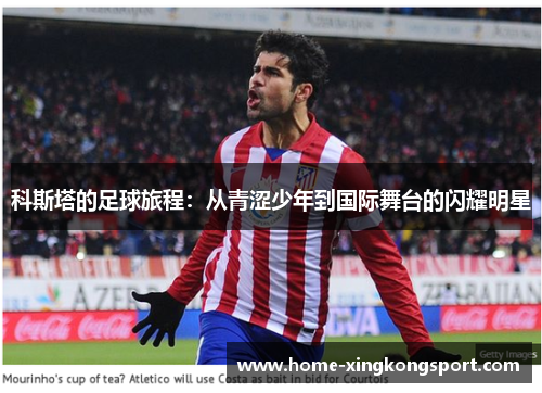 科斯塔的足球旅程：从青涩少年到国际舞台的闪耀明星