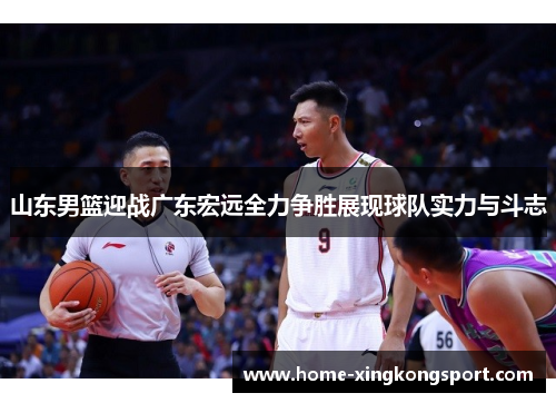 山东男篮迎战广东宏远全力争胜展现球队实力与斗志