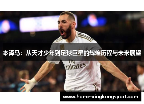本泽马：从天才少年到足球巨星的辉煌历程与未来展望