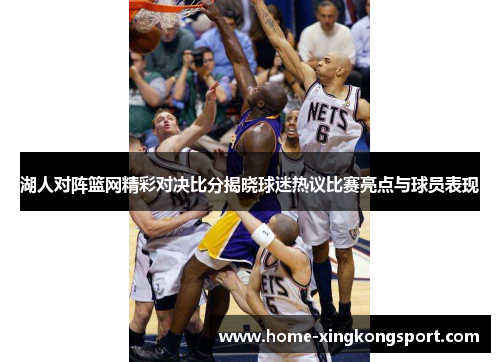 湖人对阵篮网精彩对决比分揭晓球迷热议比赛亮点与球员表现