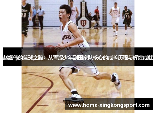 赵继伟的篮球之路：从青涩少年到国家队核心的成长历程与辉煌成就